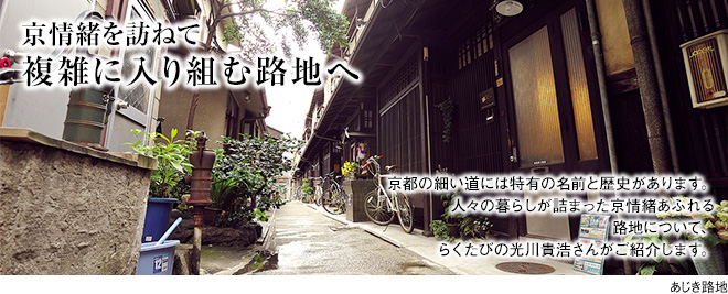 [京情緒を訪ねて複雑に入り組む路地へ]京都の細い道には特有の名前と歴史があります。人々の暮らしが詰まった京情緒あふれる路地について、らくたびの光川貴浩さんがご紹介します。