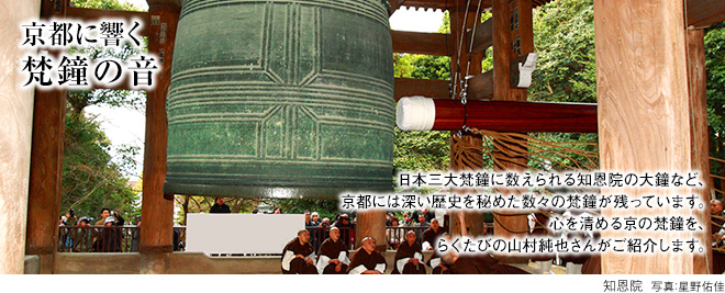 [京都に響く 梵鐘の音]日本三大梵鐘に数えられる知恩院の大鐘など、京都には深い歴史を秘めた数々の梵鐘が残っています。心を清める京の梵鐘を、らくたびの山村純也さんがご紹介します。