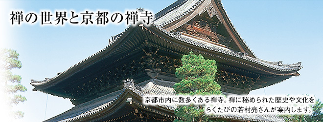 [禅の世界と京都の禅寺] 京都市内に数多くある禅寺。禅に秘められた歴史や文化をらくたびの若村亮さんが案内します。