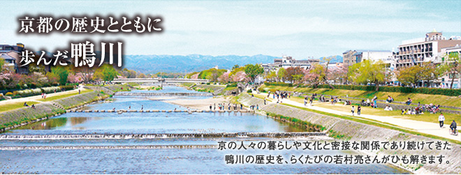 [京都の歴史とともに歩んだ鴨川] 京の人々の暮らしや文化と密接な関係であり続けてきた鴨川の歴史を、らくたびの若村亮さんがひも解きます。