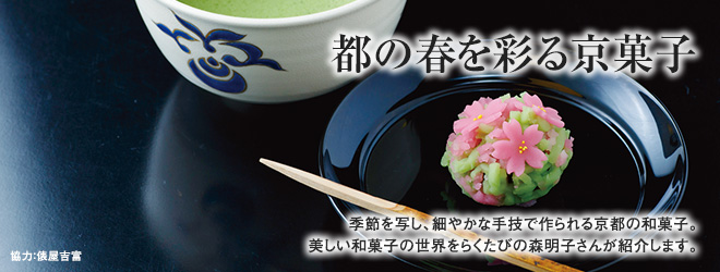 [都の春を彩る京菓子] 季節を写し、細やかな手技で作られる京都の和菓子。美しい和菓子の世界をらくたびの森明子さんが紹介します。