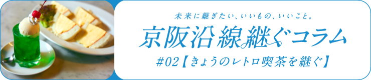未来に継ぎたい、いいもの、いいこと　京阪沿線 継ぐコラム #02【きょうのレトロ喫茶を継ぐ】