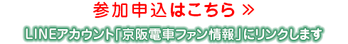参加申込はこちら LINEアカウント「京阪電⾞ファン情報」にリンクします ※申込受付は終了しました