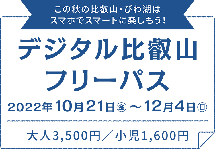 この秋の比叡山・びわ湖はスマホでスマートに楽しもう！デジタル比叡山フリーパス2022年10月21日（金）～12月4日（日）大人3,500円／小児1,600円
