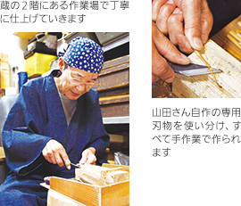 （左）蔵の２階にある作業場で丁寧に仕上げていきます （右）山田さん自作の専用刃物を使い分け、すべて手作業で作られます