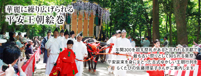 華麗に繰り広げられる 平安王朝絵巻]年間300を超す祭礼があると言われる京都で最も古い祭りとして知られる葵祭。平安装束を身にまとった古式ゆかしい王朝行列をらくたびの佐藤理菜子さんがご案内します。