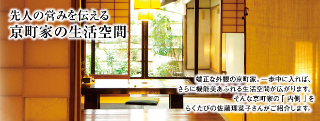 [先人の営みを伝える京町家の生活空間] 端正な外観の京町家。一歩中に入れば、さらに機能美あふれる生活空間が広がります。そんな京町屋の「内側」をらくたびの佐藤理菜子さんがご紹介します。