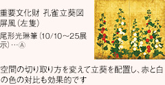 重要文化財 孔雀立葵図屏風（左隻） 尾形光琳筆（10/10～25展示）…Ⓐ　空間の切り取り方を変えて立葵を配置し、赤と白の色の対比も効果的です