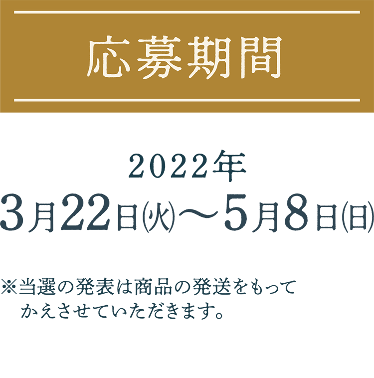 【応募期間】2022年3月7日（月）～5月8日（日）※当選の発表は商品の発送をもってかえさせていただきます。